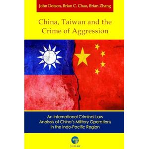 Dotson, John China, Taiwan and the Crime of Aggression: An International Criminal Law Analysis of China’s Military Operations in the Indo-Pacific Region Dotson, John China, Taiwan and the Crime of Aggression: An International Criminal Law Analysis of China’s Military Operations in the Indo-Pacific Region