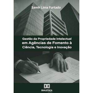 Furtado, Samir Lima Gestão da Propriedade Intelectual em Agências de Fomento à Ciência, Tecnologia e Inovação Furtado, Samir Lima Gestão da Propriedade Intelectual em Agências de Fomento à Ciência, Tecnologia e Inovação