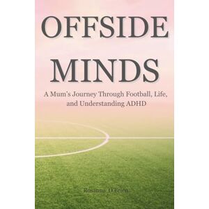 O'Brien, Rosanna Offside Minds: A Mum’s Journey Through Football, Life, and Understanding ADHD O'Brien, Rosanna Offside Minds: A Mum’s Journey Through Football, Life, and Understanding ADHD