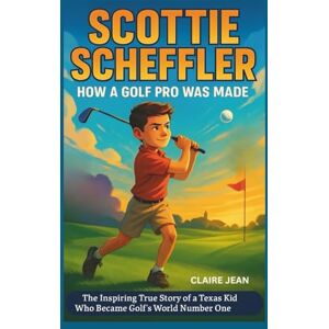 jean, claire SCOTTIE SCHEFFLER Kids’ Biography: How a Golf Pro Was Made: The Inspiring True Story of a Texas Kid Who Became Golf's World Number One jean, claire SCOTTIE SCHEFFLER Kids’ Biography: How a Golf Pro Was Made: The Inspiring True Story of a Texas Kid Who Became Golf's World Number One