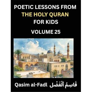 Qasim, Al-Fadl Poetic Lessons from the Holy Quran for Kids (Part 25)- The Whispers of the Divine Rhyme, A Collection of Quranic Verses in Verse, Religion, Morality, ... and Poetic Reflections from the Islam Qasim, Al-Fadl Poetic Lessons from the Holy Quran for Kids (Part 25)- The Whispers of the Divine Rhyme, A Collection of Quranic Verses in Verse, Religion, Morality, ... and Poetic Reflections from the Islam