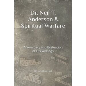 Carl, Dr. Jonathan Dr. Neil T. Anderson & Spiritual Warfare: A Summary and Evaluation of His Writings Carl, Dr. Jonathan Dr. Neil T. Anderson & Spiritual Warfare: A Summary and Evaluation of His Writings