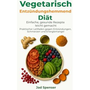 Spenser, Jad Vegetarische entzündungshemmende Diät: Heilen Sie Ihren Körper, Steigern Sie Ihre Energie, Und leben Sie schmerzfrei Spenser, Jad Vegetarische entzündungshemmende Diät: Heilen Sie Ihren Körper, Steigern Sie Ihre Energie, Und leben Sie schmerzfrei