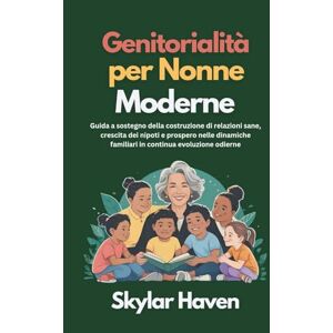 Haven, Skylar Genitorialità per nonne moderne: Guida a sostegno della costruzione di relazioni sane, crescita dei nipoti e prospero nelle dinamiche familiari in continua evoluzione odierne Haven, Skylar Genitorialità per nonne moderne: Guida a sostegno della costruzione di relazioni sane, crescita dei nipoti e prospero nelle dinamiche familiari in continua evoluzione odierne