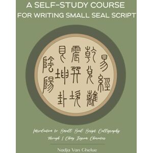 Van Ghelue, Nadja A Self-Study Course for Writing Small Seal Script: Introduction to Small Seal Script Calligraphy through I Ching Trigram Characters Van Ghelue, Nadja A Self-Study Course for Writing Small Seal Script: Introduction to Small Seal Script Calligraphy through I Ching Trigram Characters
