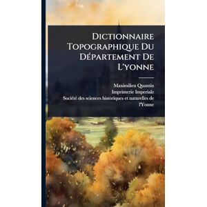 Quantin, Maximilien Dictionnaire Topographique Du DÃ(c)partement De L'yonne Quantin, Maximilien Dictionnaire Topographique Du DÃ(c)partement De L'yonne