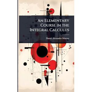 Murray, Daniel Alexander An Elementary Course in the Integral Calculus Murray, Daniel Alexander An Elementary Course in the Integral Calculus