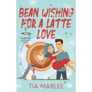 Marlee, Tia Bean Wishing for a Latte Love: (The Coffee Loft Series) Marlee, Tia Bean Wishing for a Latte Love: (The Coffee Loft Series)