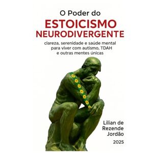 Jordão, Lilian de Rezende O Poder do Estoicismo Neurodivergente: Clareza, serenidade e saúde mental para viver com autismo, TDAH e outras mentes únicas Jordão, Lilian de Rezende O Poder do Estoicismo Neurodivergente: Clareza, serenidade e saúde mental para viver com autismo, TDAH e outras mentes únicas