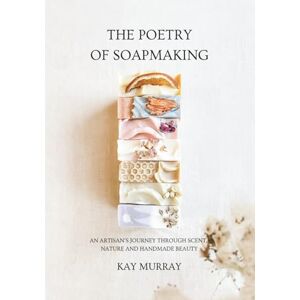 Murray, Kay The Poetry of Soapmaking: An Artisan’s Journey Through Scent, Nature and Handmade Beauty Murray, Kay The Poetry of Soapmaking: An Artisan’s Journey Through Scent, Nature and Handmade Beauty