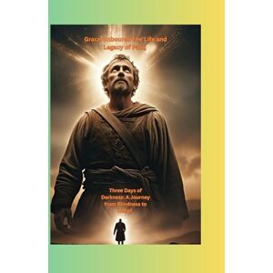 Tossavi, Sherri M Grace Unbound: The Life and Legacy of Paul: Three Days of Darkness: A Journey from Blindness to Belief Tossavi, Sherri M Grace Unbound: The Life and Legacy of Paul: Three Days of Darkness: A Journey from Blindness to Belief