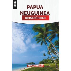 MILLET, PHYLLIS PAPUA NEUGUINEA Reiseführer 2026: Trekking auf dem historischen Kokoda Track und den Dschungelpfaden MILLET, PHYLLIS PAPUA NEUGUINEA Reiseführer 2026: Trekking auf dem historischen Kokoda Track und den Dschungelpfaden