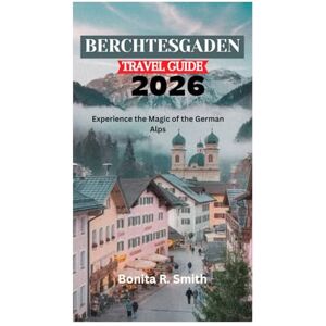 Smith, Bonita R. BERCHTESGADEN TRAVEL GUIDE 2026: Experience the Magic of the German Alps Smith, Bonita R. BERCHTESGADEN TRAVEL GUIDE 2026: Experience the Magic of the German Alps