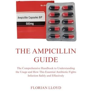 LLOYD, FLORIAN THE AMPICILLIN GUIDE: The Comprehensive Handbook to Understanding the Usage and How This Essential Antibiotic Fights Infection Safely and Effectively LLOYD, FLORIAN THE AMPICILLIN GUIDE: The Comprehensive Handbook to Understanding the Usage and How This Essential Antibiotic Fights Infection Safely and Effectively