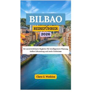 Watkins, Clara G. BILBAO REISEFÜHRER 2026: Ihr unverzichtbarer Begleiter für intelligentere Planung, tiefere Erkundung und mehr Erlebnisse Watkins, Clara G. BILBAO REISEFÜHRER 2026: Ihr unverzichtbarer Begleiter für intelligentere Planung, tiefere Erkundung und mehr Erlebnisse
