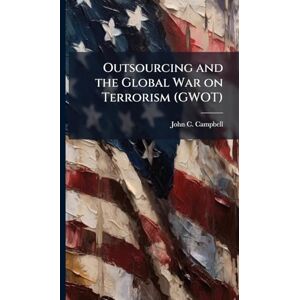 Campbell, John C Outsourcing and the Global War on Terrorism (GWOT) Campbell, John C Outsourcing and the Global War on Terrorism (GWOT)