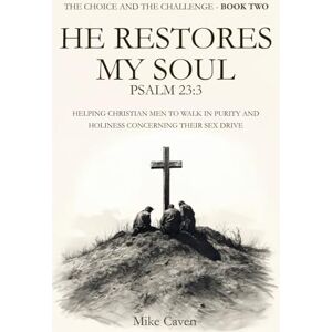 Caven, Mike The Choice and the Challenge Book Two He Restores My Soul Psalm 23:3: Helping Christian Men To Walk In Purity And Holiness Concerning Their Sex Drive Caven, Mike The Choice and the Challenge Book Two He Restores My Soul Psalm 23:3: Helping Christian Men To Walk In Purity And Holiness Concerning Their Sex Drive