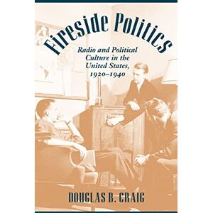 Craig, Douglas B. B. Fireside Politics: Radio and Political Culture in the United States, 1920-1940 (Reconfiguring American Political History) Craig, Douglas B. B. Fireside Politics: Radio and Political Culture in the United States, 1920-1940 (Reconfiguring American Political History)
