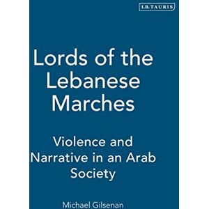 Michael Gilsenan Lords of the Lebanese Marches: Violence and Narrative in an Arab Society: Violence, Power, Narrative in an Arab Society (Society & Culture in the Modern Middle East) Michael Gilsenan Lords of the Lebanese Marches: Violence and Narrative in an Arab Society: Violence, Power, Narrative in an Arab Society (Society & Culture in the Modern Middle East)