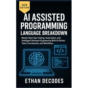 DECODES, ETHAN AI Assisted Programming Language Breakdown: Subtitle: Master Next-Gen Coding, Automation, and Intelligent Software Engineering With AI-Driven Tools, Frameworks, and Workflows DECODES, ETHAN AI Assisted Programming Language Breakdown: Subtitle: Master Next-Gen Coding, Automation, and Intelligent Software Engineering With AI-Driven Tools, Frameworks, and Workflows