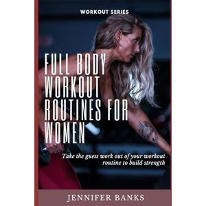 Banks, Jennifer Full Body Workout Routines for Women: Take the guess work out of your workout routine to build strength Banks, Jennifer Full Body Workout Routines for Women: Take the guess work out of your workout routine to build strength