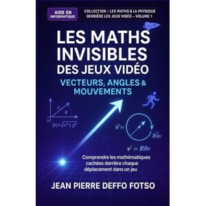 Deffo Fotso, Jean Pierre Les Maths Invisibles des Jeux Vidéo (Vecteurs, Angles, Mouvements): Collection : Les Maths & la Physique derrière les Jeux Vidéo volume 1 Deffo Fotso, Jean Pierre Les Maths Invisibles des Jeux Vidéo (Vecteurs, Angles, Mouvements): Collection : Les Maths & la Physique derrière les Jeux Vidéo volume 1