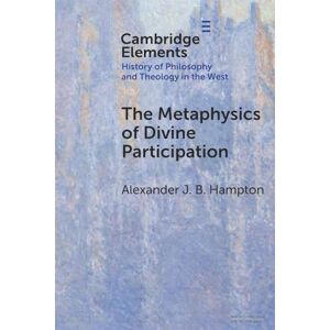 Hampton The Metaphysics of Divine Participation (Elements In the History of Philosophy and Theology in the West) Hampton The Metaphysics of Divine Participation (Elements In the History of Philosophy and Theology in the West)