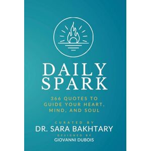 Bakhtary, Dr Sara Daily Spark: 366 Quotes to Guide Your Heart, Mind, and Soul Inspirations for Courage, Wisdom, and Well-Being Bakhtary, Dr Sara Daily Spark: 366 Quotes to Guide Your Heart, Mind, and Soul Inspirations for Courage, Wisdom, and Well-Being