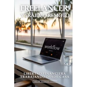 Alonso Cuesta, Carlos Freelancer y Trabajo Remoto: Freelancer de Élite, Libertad Financiera, Trabajando Desde Casa: Cómo Conseguir Clientes Premium, Cobrar lo que Vales y Crear un Negocio Remoto Próspero y Escalable Alonso Cuesta, Carlos Freelancer y Trabajo Remoto: Freelancer de Élite, Libertad Financiera, Trabajando Desde Casa: Cómo Conseguir Clientes Premium, Cobrar lo que Vales y Crear un Negocio Remoto Próspero y Escalable