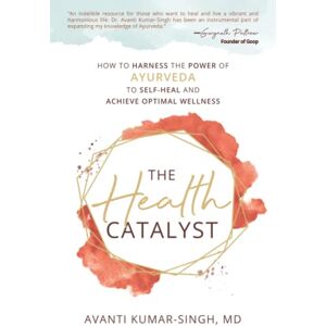 Kumar-Singh, Avanti The Health Catalyst: How To Harness the Power of Ayurveda to Self-Heal and Achieve Optimal Wellness Kumar-Singh, Avanti The Health Catalyst: How To Harness the Power of Ayurveda to Self-Heal and Achieve Optimal Wellness