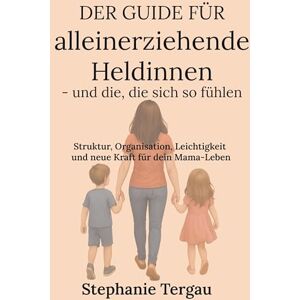 Tergau, Stephanie Der Guide für alleinerziehende Heldinnen und die, die sich so fühlen: Struktur, Organisation, Leichtigkeit und neue Kraft für dein Mama-Leben Tergau, Stephanie Der Guide für alleinerziehende Heldinnen und die, die sich so fühlen: Struktur, Organisation, Leichtigkeit und neue Kraft für dein Mama-Leben