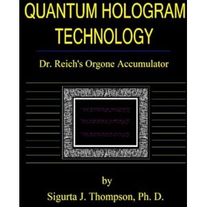 Thompson Ph.D., Sigurta J. Quantum Hologram Technology: Dr. Reich's Orgone Accumulator Thompson Ph.D., Sigurta J. Quantum Hologram Technology: Dr. Reich's Orgone Accumulator