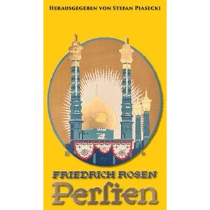 Piasecki, Stefan Friedrich Rosen: Persien in Wort und Bild (1926). Reisen und Eindrücke 1887-1925 (mit 165 historischen Fotografien und Karte): Erinnerungen des ehem. ... Überarbeitete und kommentierte Neuauflage Piasecki, Stefan Friedrich Rosen: Persien in Wort und Bild (1926). Reisen und Eindrücke 1887-1925 (mit 165 historischen Fotografien und Karte): Erinnerungen des ehem. ... Überarbeitete und kommentierte Neuauflage