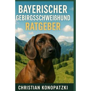 Konopatzki, Christian Bayerische Gebirgsschweißhund Ratgeber Ein umfassender Ratgeber Konopatzki, Christian Bayerische Gebirgsschweißhund Ratgeber Ein umfassender Ratgeber