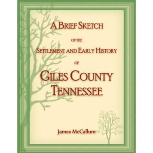 McCallum, James A Brief Sketch of the Settlement and Early History of Giles County, Tennessee McCallum, James A Brief Sketch of the Settlement and Early History of Giles County, Tennessee