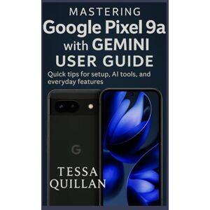 Quillan, Tessa Mastering Google Pixel 9a with Gemini User Guide: Quick tips for setup, AI tools, and everyday features (Tessa Quillan’s Tech Guides for Beginners & Seniors) Quillan, Tessa Mastering Google Pixel 9a with Gemini User Guide: Quick tips for setup, AI tools, and everyday features (Tessa Quillan’s Tech Guides for Beginners & Seniors)