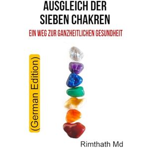 Md, Rimthath Ausgleich Der Sieben Chakren: Ein Weg Zur Ganzheitlichen Gesundheit: German Edition (Ganzheitliche Heilungsreihe) Md, Rimthath Ausgleich Der Sieben Chakren: Ein Weg Zur Ganzheitlichen Gesundheit: German Edition (Ganzheitliche Heilungsreihe)