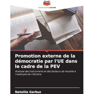 Garbuz, Nataliia Promotion externe de la démocratie par l'UE dans le cadre de la PEV: Analyse des instruments et des facteurs de réussite à l'exemple de l'Ukraine Garbuz, Nataliia Promotion externe de la démocratie par l'UE dans le cadre de la PEV: Analyse des instruments et des facteurs de réussite à l'exemple de l'Ukraine