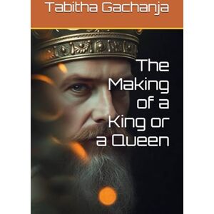 Gachanja, Ms Tabitha The Making of a King or a Queen Gachanja, Ms Tabitha The Making of a King or a Queen