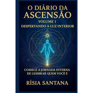 Santana, Ms Risia O Diário da Ascensão Volume 1 Despertando a Luz Interior.: Comece a jornada interna de lembrar quem você é. (SÉRIE: A Era Dourada com Rísia Santana) Santana, Ms Risia O Diário da Ascensão Volume 1 Despertando a Luz Interior.: Comece a jornada interna de lembrar quem você é. (SÉRIE: A Era Dourada com Rísia Santana)