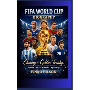 HILSON, PINKO FIFA WORLD CUP BIOGRAPHY: Chasing the Golden Trophy: Inside the FIFA World Cup Story HILSON, PINKO FIFA WORLD CUP BIOGRAPHY: Chasing the Golden Trophy: Inside the FIFA World Cup Story