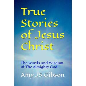 Gibson True Stories of Jesus Christ: The Words and Wisdom of The Almighty God (The Life of Jesus Christ) Gibson True Stories of Jesus Christ: The Words and Wisdom of The Almighty God (The Life of Jesus Christ)