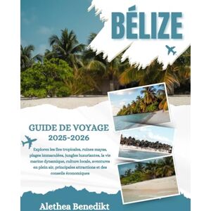 Benedikt, Alethea BÉLIZE GUIDE DE VOYAGE 2025-2026: Explorez les îles tropicales, ruines mayas, plages immaculées, jungles luxuriantes, la vie marine dynamique, culture ... attractions et des conseils économiques Benedikt, Alethea BÉLIZE GUIDE DE VOYAGE 2025-2026: Explorez les îles tropicales, ruines mayas, plages immaculées, jungles luxuriantes, la vie marine dynamique, culture ... attractions et des conseils économiques