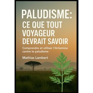 Lambert, Mathias Paludisme : ce que tout voyageur devrait savoir: Comprendre et utiliser l’Artemisia contre le paludisme Lambert, Mathias Paludisme : ce que tout voyageur devrait savoir: Comprendre et utiliser l’Artemisia contre le paludisme