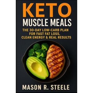 Steele, Mason R. Keto Muscle Meals: The 30-Day Low-Carb Plan for Fast Fat Loss, Clean Energy & Real Results (Fuel Your Strength Series: Clean Eating, Muscle fuel, Real Meals for Men) Steele, Mason R. Keto Muscle Meals: The 30-Day Low-Carb Plan for Fast Fat Loss, Clean Energy & Real Results (Fuel Your Strength Series: Clean Eating, Muscle fuel, Real Meals for Men)