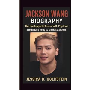 B. Goldstein, Jessica JACKSON WANG BIOGRAPHY: The Unstoppable Rise of a K-Pop Icon From Hong Kong to Global Stardom B. Goldstein, Jessica JACKSON WANG BIOGRAPHY: The Unstoppable Rise of a K-Pop Icon From Hong Kong to Global Stardom