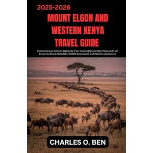 BEN, CHARLES O. MOUNT ELGON AND WESTERN KENYA TRAVEL GUIDE: Explore Kenya’s Volcanic Highlands From Towering Mount Elgon Peaks and Lush Forests to Scenic Waterfalls, Wildlife Sanctuaries, and Vibrant Local Culture. BEN, CHARLES O. MOUNT ELGON AND WESTERN KENYA TRAVEL GUIDE: Explore Kenya’s Volcanic Highlands From Towering Mount Elgon Peaks and Lush Forests to Scenic Waterfalls, Wildlife Sanctuaries, and Vibrant Local Culture.