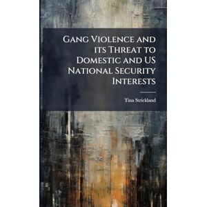Strickland, Tina Gang Violence and its Threat to Domestic and US National Security Interests Strickland, Tina Gang Violence and its Threat to Domestic and US National Security Interests