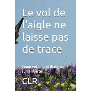CLR Le vol de l'aigle ne laisse pas de trace: Commentaires et dialogues sur la liberté CLR Le vol de l'aigle ne laisse pas de trace: Commentaires et dialogues sur la liberté