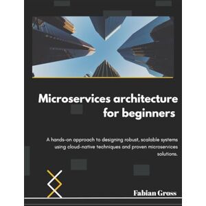 Gross, Fabian Microservices architecture for beginners: A hands-on approach to designing robust, scalable systems using cloud-native techniques and proven microservices solutions. Gross, Fabian Microservices architecture for beginners: A hands-on approach to designing robust, scalable systems using cloud-native techniques and proven microservices solutions.